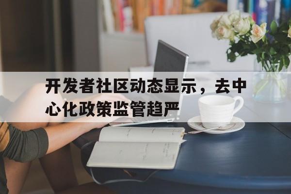 开元体育关于开发者社区动态显示，去中心化政策监管趋严的信息