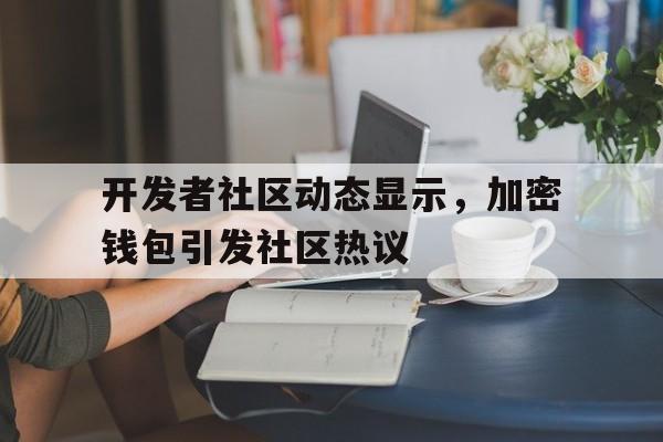 官方网站开发者社区动态显示，加密钱包引发社区热议的简单介绍